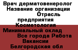 Врач-дерматовенеролог › Название организации ­ Linline › Отрасль предприятия ­ Косметология › Минимальный оклад ­ 200 000 - Все города Работа » Вакансии   . Белгородская обл.,Белгород г.